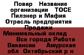 Повар › Название организации ­ ТОСЕ Пилзнер и Мафия › Отрасль предприятия ­ Продажи › Минимальный оклад ­ 20 000 - Все города Работа » Вакансии   . Амурская обл.,Октябрьский р-н